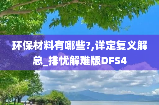 环保材料有哪些?,详定复义解总_排忧解难版DFS4