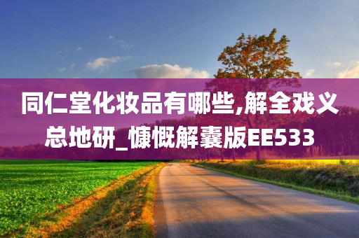 同仁堂化妆品有哪些,解全戏义总地研_慷慨解囊版EE533