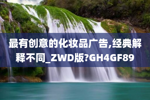 最有创意的化妆品广告,经典解释不同_ZWD版?GH4GF89