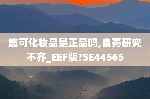 悠可化妆品是正品吗,良莠研究不齐_EEF版?SE44565