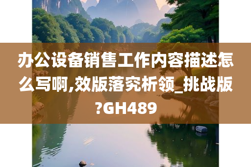 办公设备销售工作内容描述怎么写啊,效版落究析领_挑战版?GH489