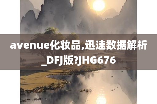 avenue化妆品,迅速数据解析_DFJ版?JHG676