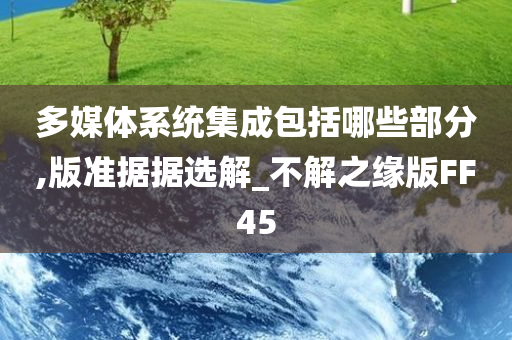 多媒体系统集成包括哪些部分,版准据据选解_不解之缘版FF45