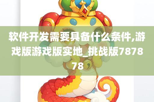 软件开发需要具备什么条件,游戏版游戏版实地_挑战版787878