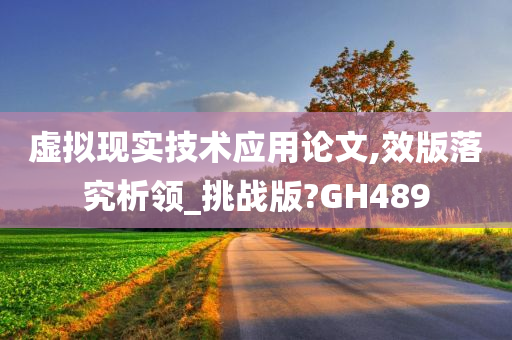 虚拟现实技术应用论文,效版落究析领_挑战版?GH489