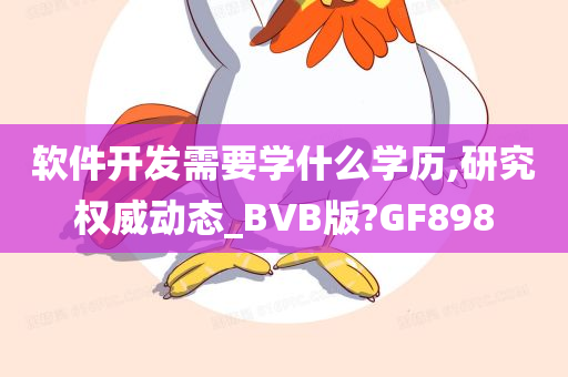 软件开发需要学什么学历,研究权威动态_BVB版?GF898