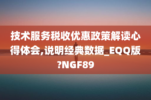 技术服务税收优惠政策解读心得体会,说明经典数据_EQQ版?NGF89