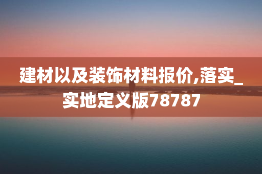 建材以及装饰材料报价,落实_实地定义版78787