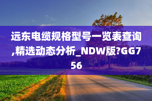 远东电缆规格型号一览表查询,精选动态分析_NDW版?GG756