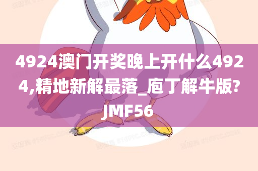 4924澳门开奖晚上开什么4924,精地新解最落_庖丁解牛版?JMF56