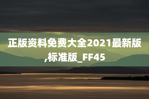 正版资料免费大全2021最新版,标准版_FF45