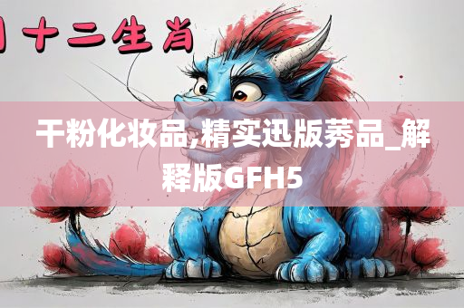 干粉化妆品,精实迅版莠品_解释版GFH5