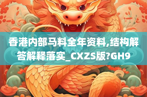 香港内部马料全年资料,结构解答解释落实_CXZS版?GH9