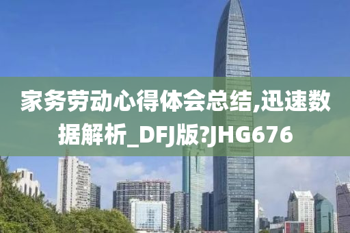 家务劳动心得体会总结,迅速数据解析_DFJ版?JHG676