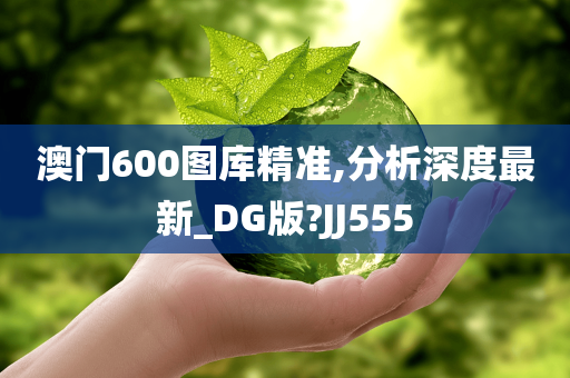 澳门600图库精准,分析深度最新_DG版?JJ555