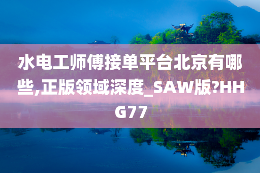 水电工师傅接单平台北京有哪些,正版领域深度_SAW版?HHG77