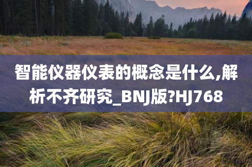 智能仪器仪表的概念是什么,解析不齐研究_BNJ版?HJ768