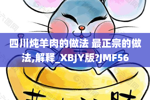 四川炖羊肉的做法 最正宗的做法,解释_XBJY版?JMF56