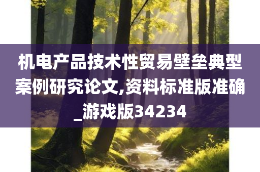 机电产品技术性贸易壁垒典型案例研究论文,资料标准版准确_游戏版34234