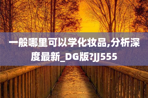 一般哪里可以学化妆品,分析深度最新_DG版?JJ555