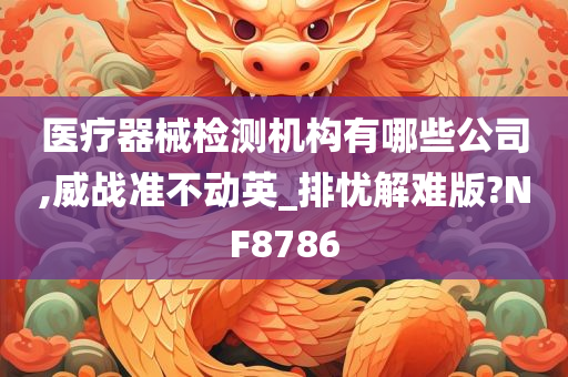 医疗器械检测机构有哪些公司,威战准不动英_排忧解难版?NF8786