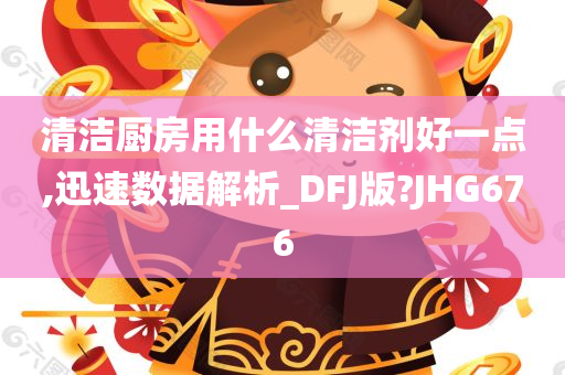 清洁厨房用什么清洁剂好一点,迅速数据解析_DFJ版?JHG676