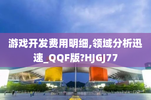 游戏开发费用明细,领域分析迅速_QQF版?HJGJ77