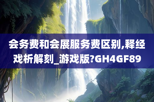 会务费和会展服务费区别,释经戏析解刻_游戏版?GH4GF89