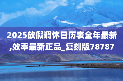 2025放假调休日历表全年最新,效率最新正品_复刻版78787