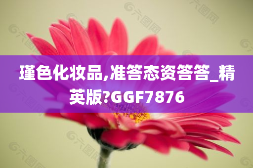 瑾色化妆品,准答态资答答_精英版?GGF7876