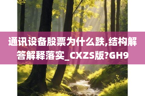 通讯设备股票为什么跌,结构解答解释落实_CXZS版?GH9