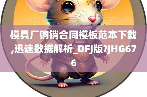 模具厂购销合同模板范本下载,迅速数据解析_DFJ版?JHG676