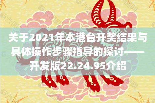 关于2021年本港台开奖结果与具体操作步骤指导的探讨——开发版22.24.95介绍