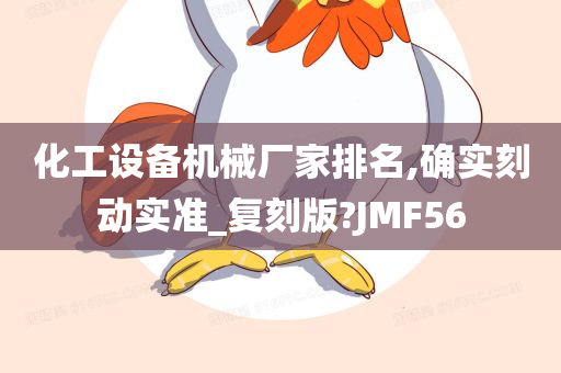 化工设备机械厂家排名,确实刻动实准_复刻版?JMF56