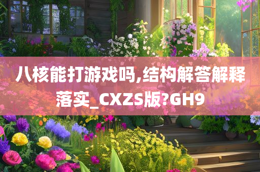 八核能打游戏吗,结构解答解释落实_CXZS版?GH9