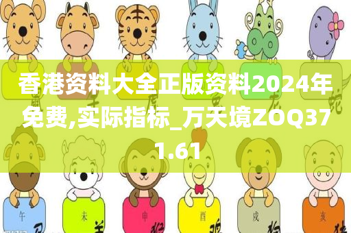 香港资料大全正版资料2024年免费,实际指标_万天境ZOQ371.61