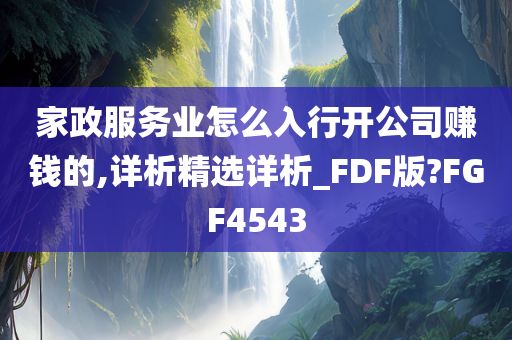 家政服务业怎么入行开公司赚钱的,详析精选详析_FDF版?FGF4543