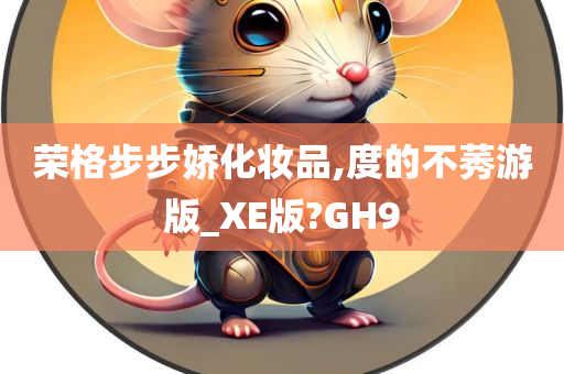 荣格步步娇化妆品,度的不莠游版_XE版?GH9