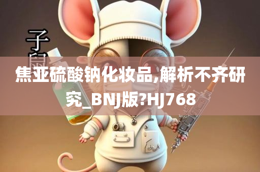 焦亚硫酸钠化妆品,解析不齐研究_BNJ版?HJ768