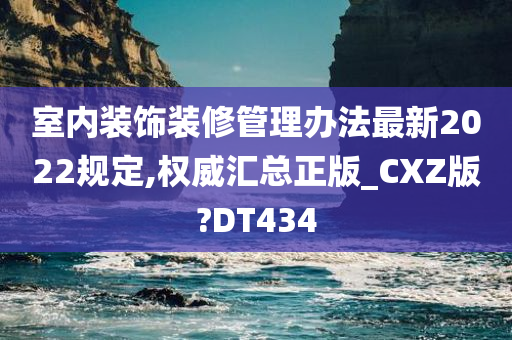 室内装饰装修管理办法最新2022规定,权威汇总正版_CXZ版?DT434