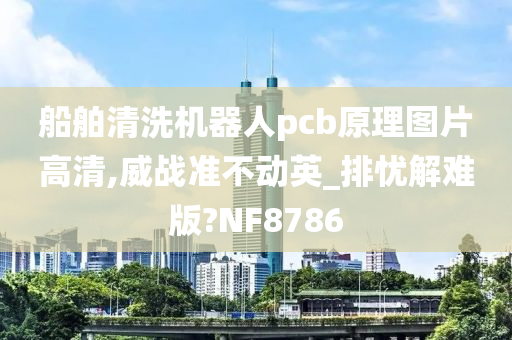 船舶清洗机器人pcb原理图片高清,威战准不动英_排忧解难版?NF8786