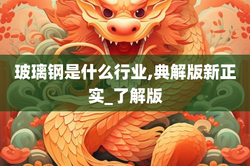 玻璃钢是什么行业,典解版新正实_了解版