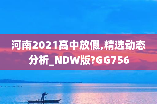 河南2021高中放假,精选动态分析_NDW版?GG756