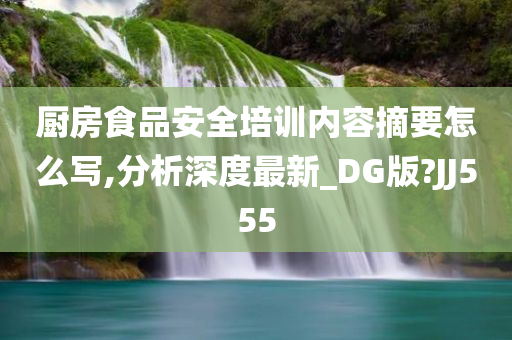 厨房食品安全培训内容摘要怎么写,分析深度最新_DG版?JJ555