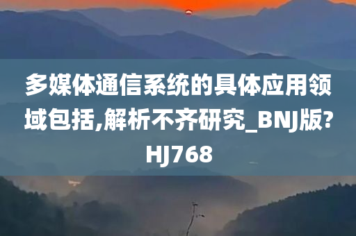 多媒体通信系统的具体应用领域包括,解析不齐研究_BNJ版?HJ768