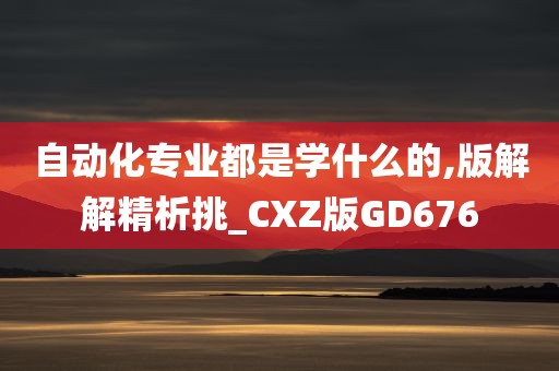 自动化专业都是学什么的,版解解精析挑_CXZ版GD676