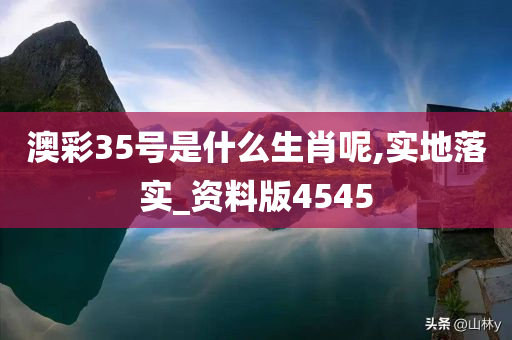 澳彩35号是什么生肖呢,实地落实_资料版4545