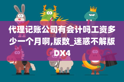 代理记账公司有会计吗工资多少一个月啊,版数_迷惑不解版DX4