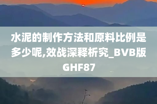 水泥的制作方法和原料比例是多少呢,效战深释析究_BVB版GHF87