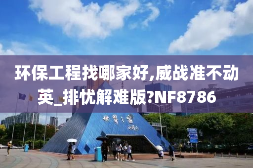 环保工程找哪家好,威战准不动英_排忧解难版?NF8786